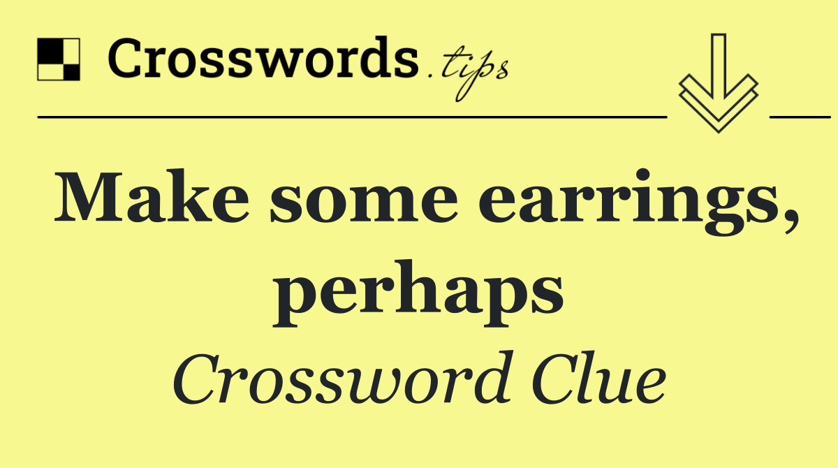 Make some earrings, perhaps