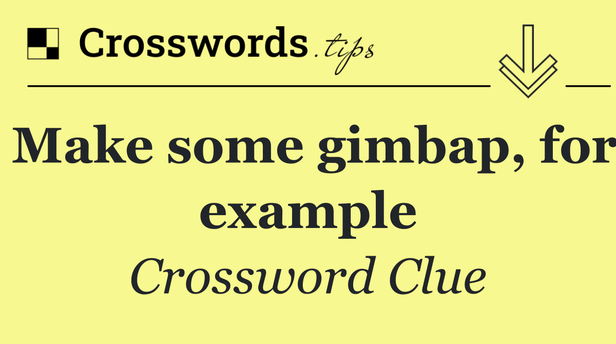 Make some gimbap, for example