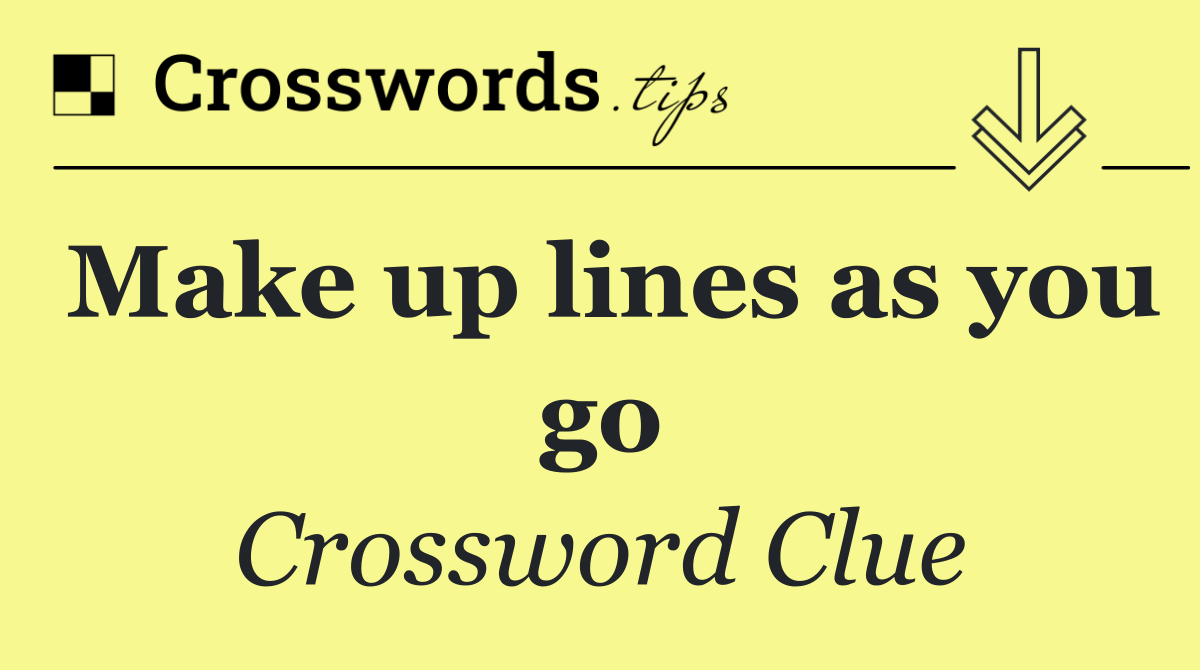Make up lines as you go