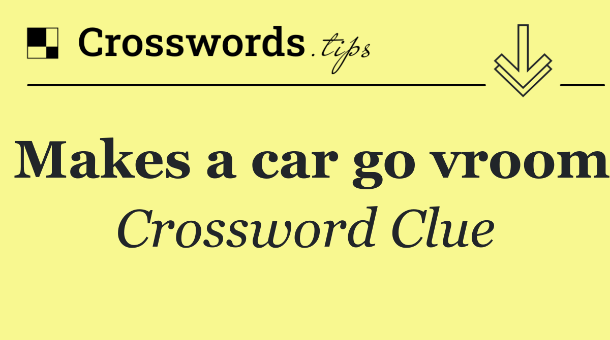 Makes a car go vroom