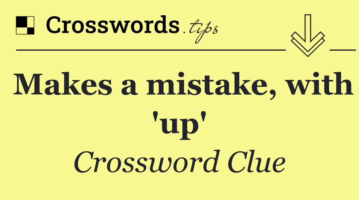 Makes a mistake, with 'up'