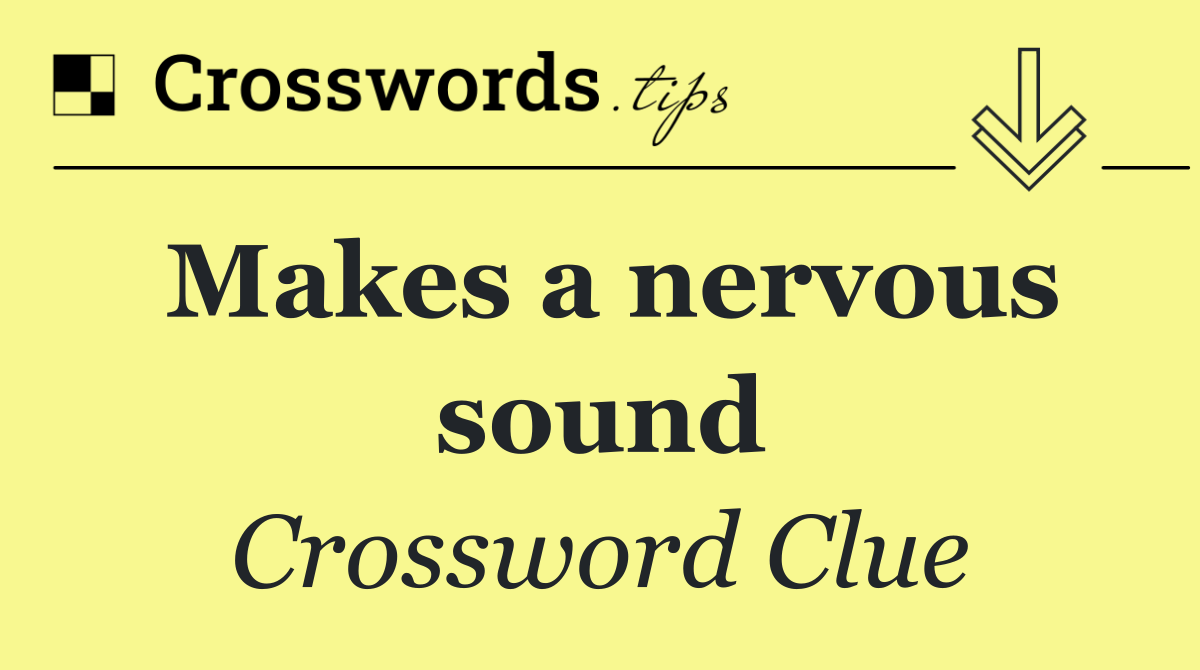 Makes a nervous sound