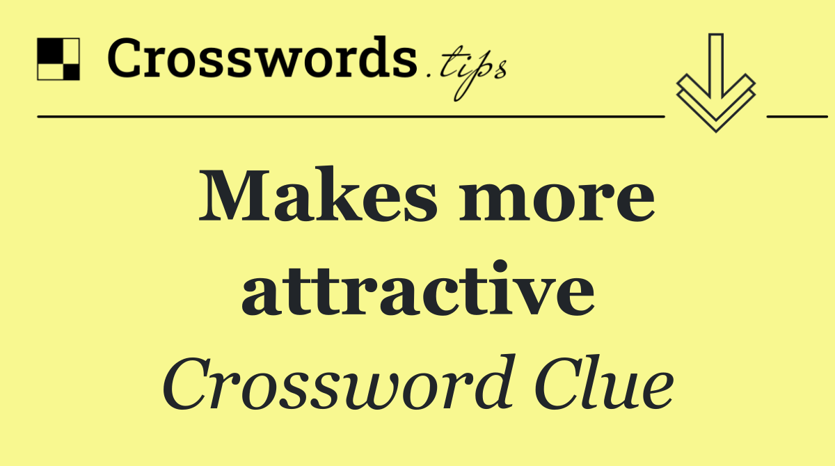 Makes more attractive