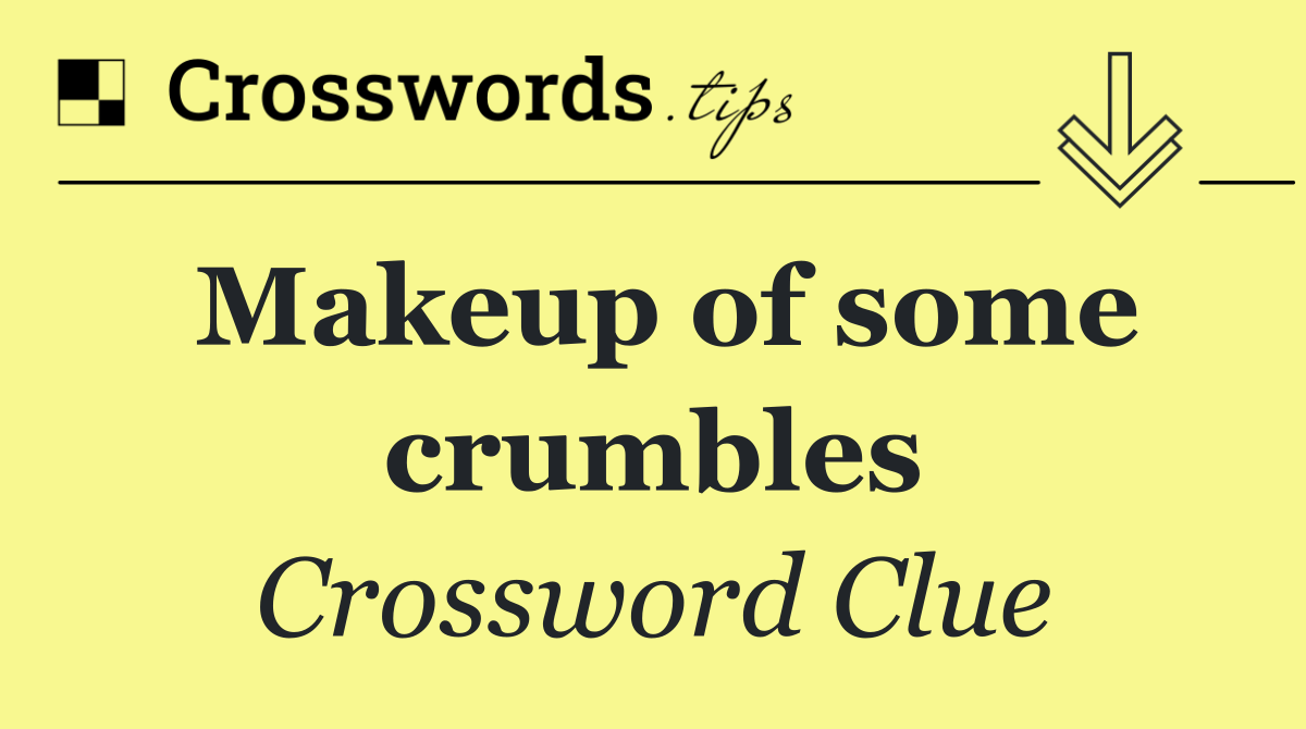 Makeup of some crumbles