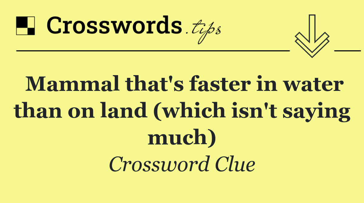 Mammal that's faster in water than on land (which isn't saying much)