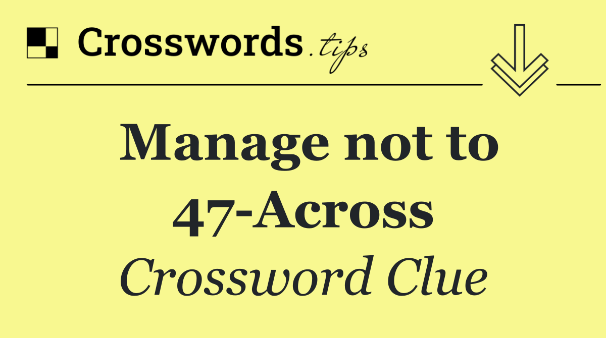 Manage not to 47 Across