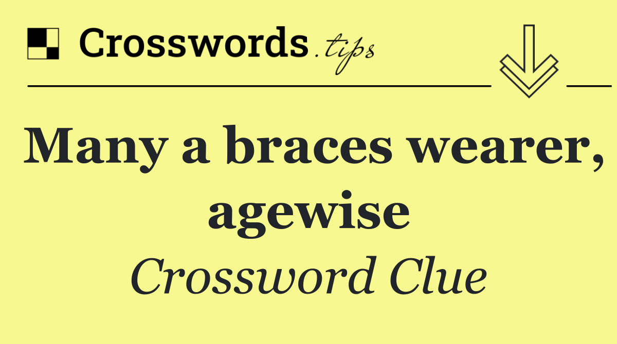 Many a braces wearer, agewise
