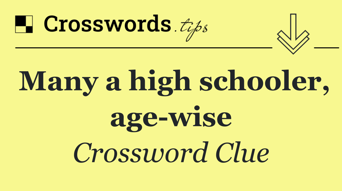 Many a high schooler, age wise