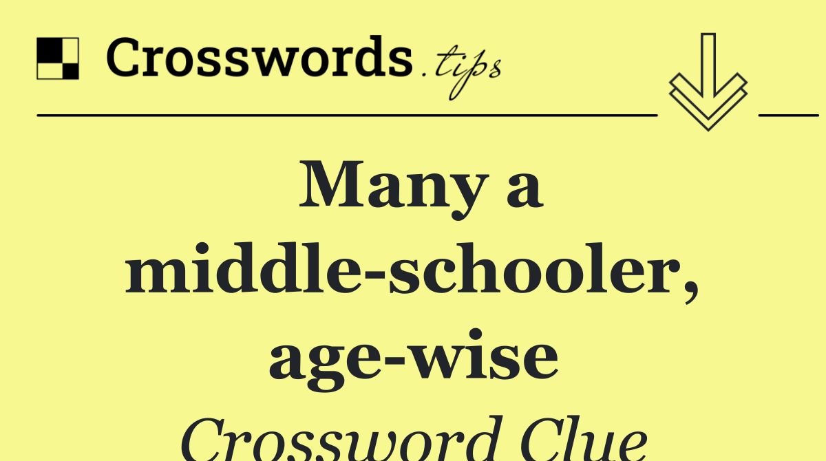 Many a middle schooler, age wise