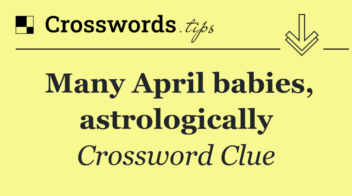Many April babies, astrologically