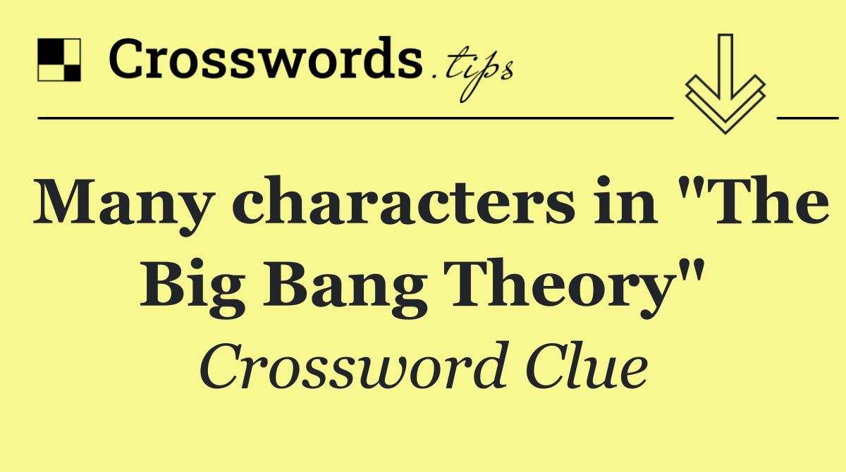 Many characters in "The Big Bang Theory"