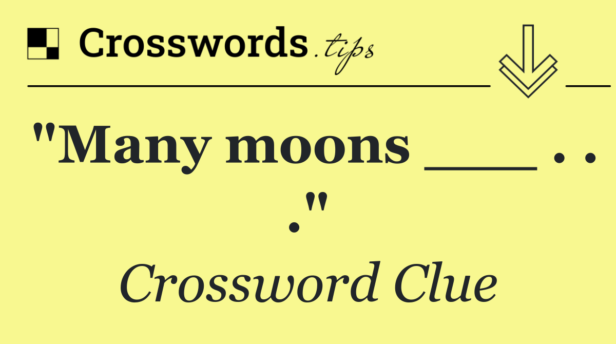 "Many moons ___ . . ."