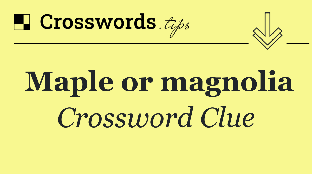 Maple or magnolia