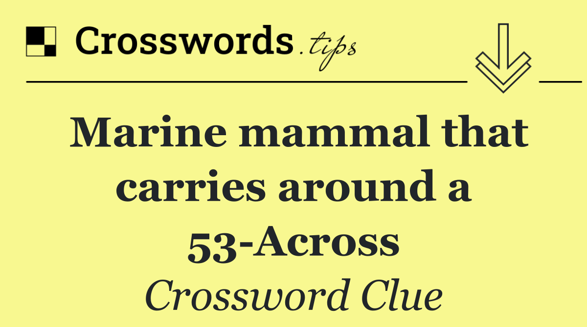 Marine mammal that carries around a 53 Across