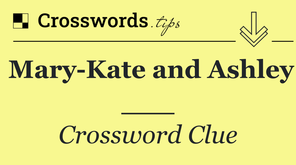 Mary Kate and Ashley ___