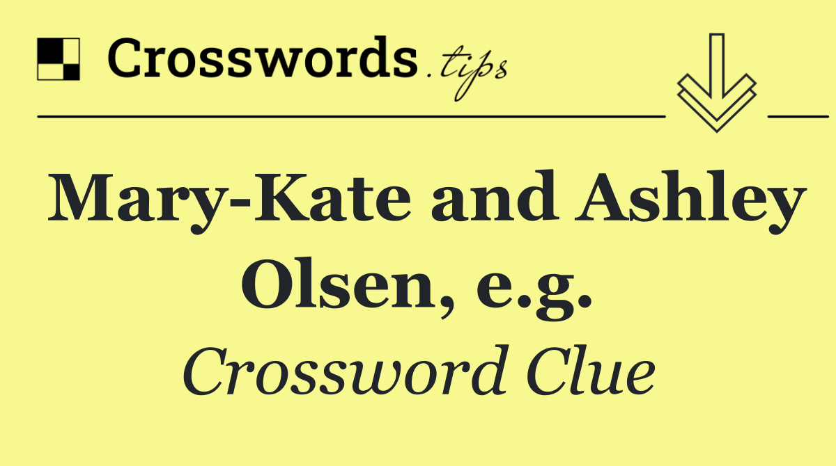 Mary Kate and Ashley Olsen, e.g.
