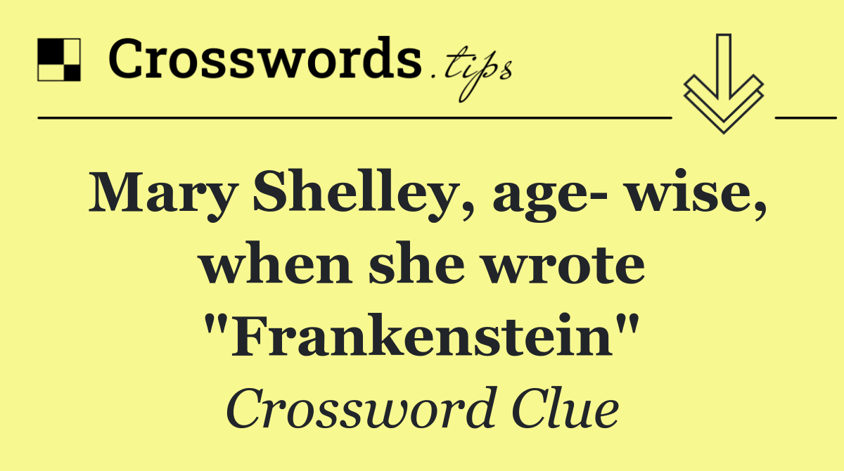 Mary Shelley, age  wise, when she wrote "Frankenstein"