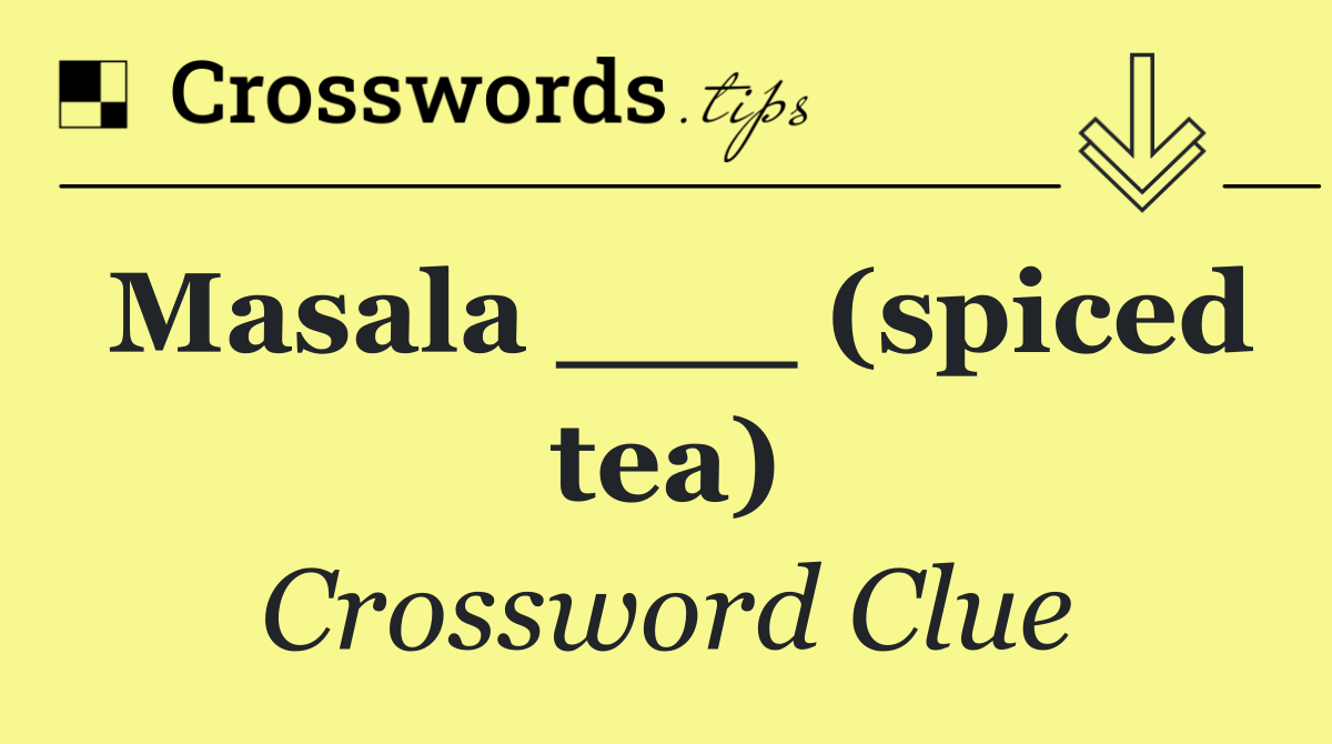 Masala ___ (spiced tea)