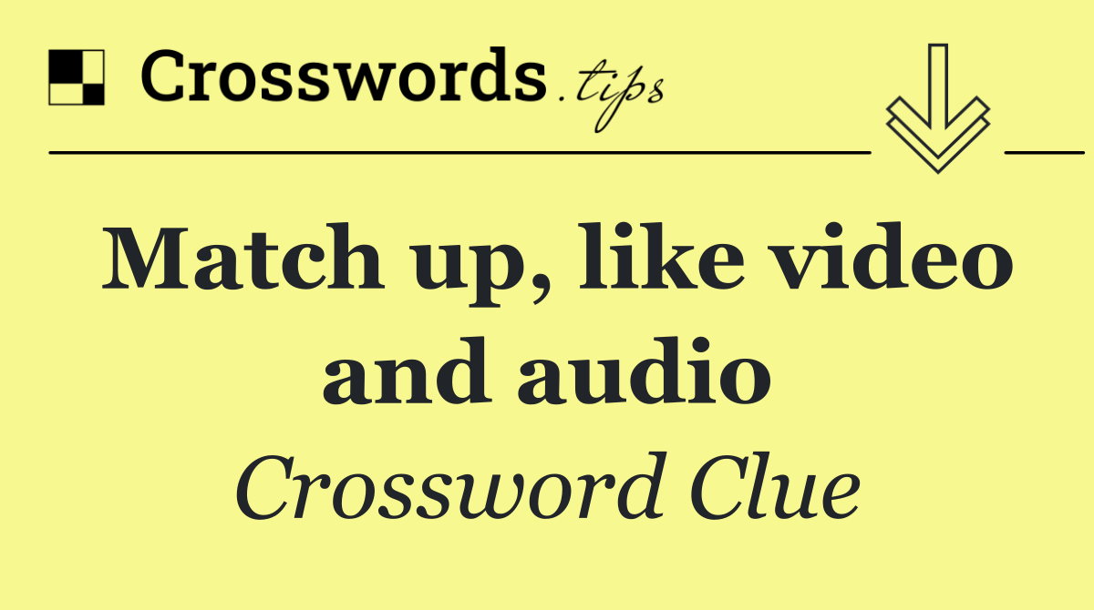 Match up, like video and audio