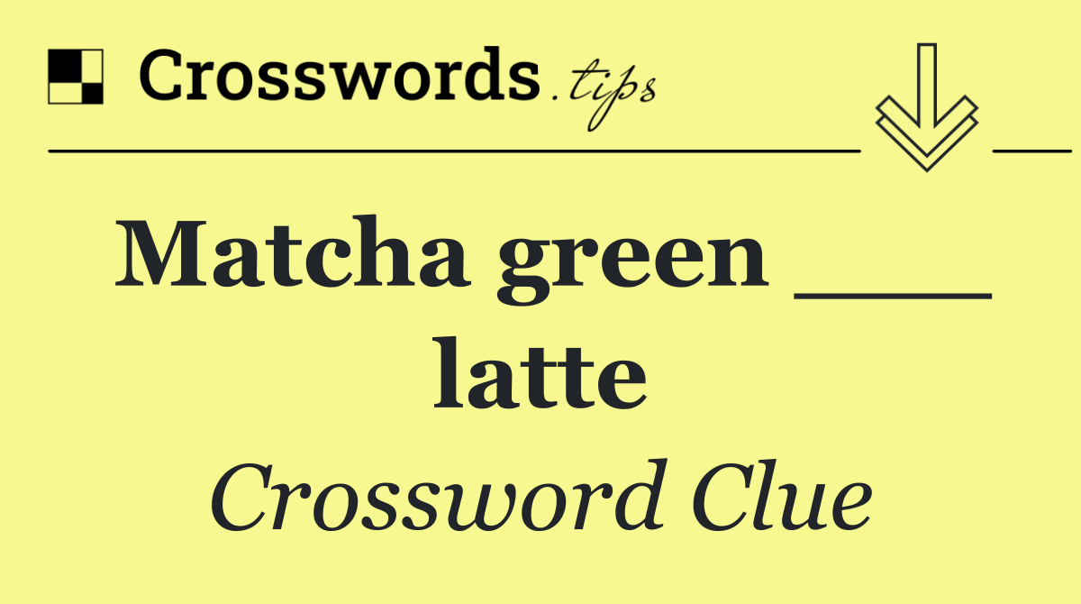 Matcha green ___ latte