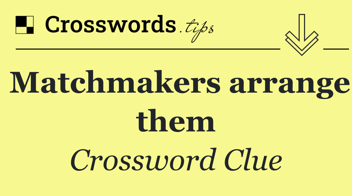 Matchmakers arrange them