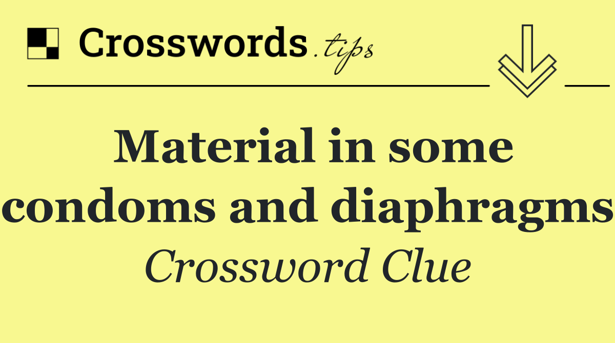 Material in some condoms and diaphragms