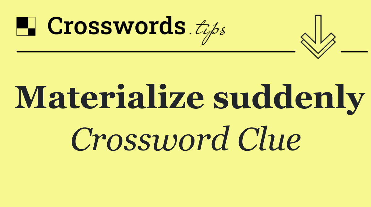Materialize suddenly