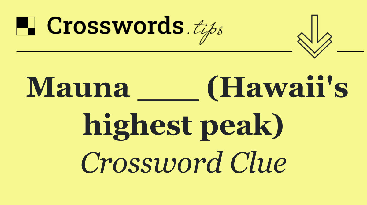 Mauna ___ (Hawaii's highest peak)