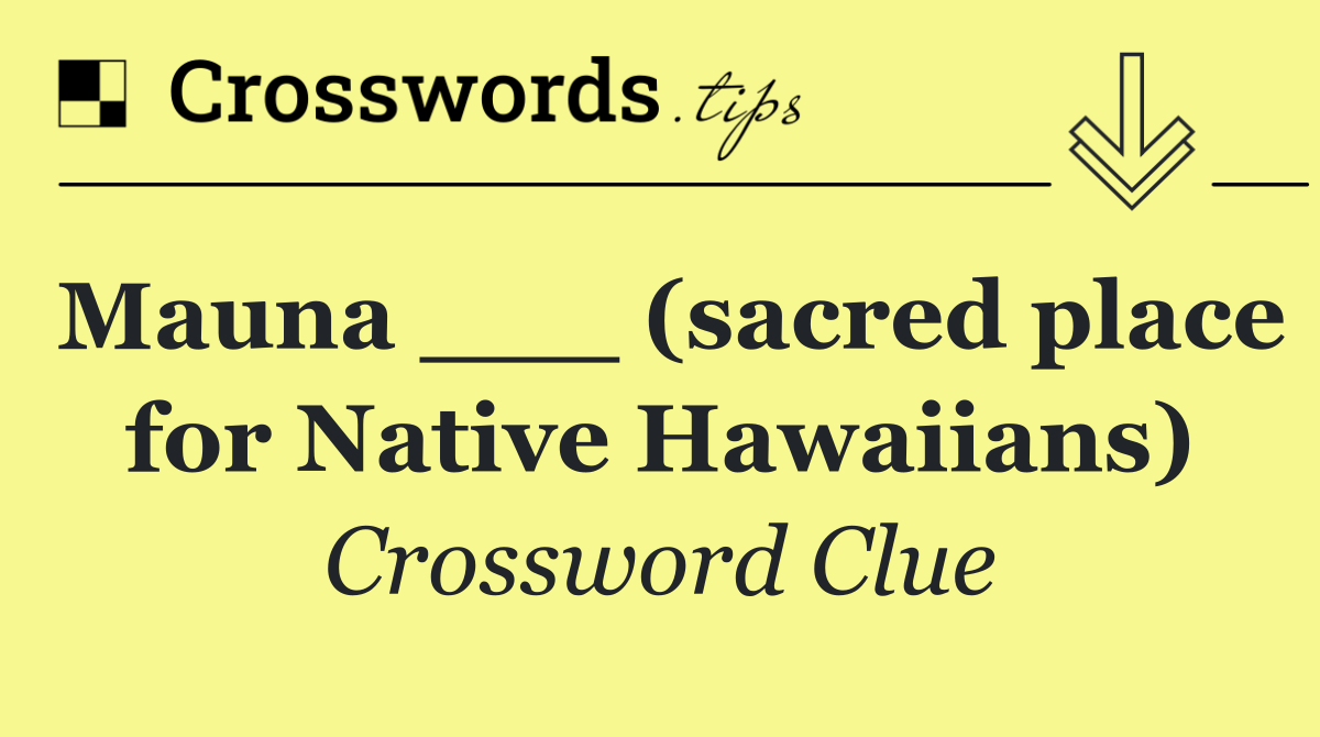 Mauna ___ (sacred place for Native Hawaiians)