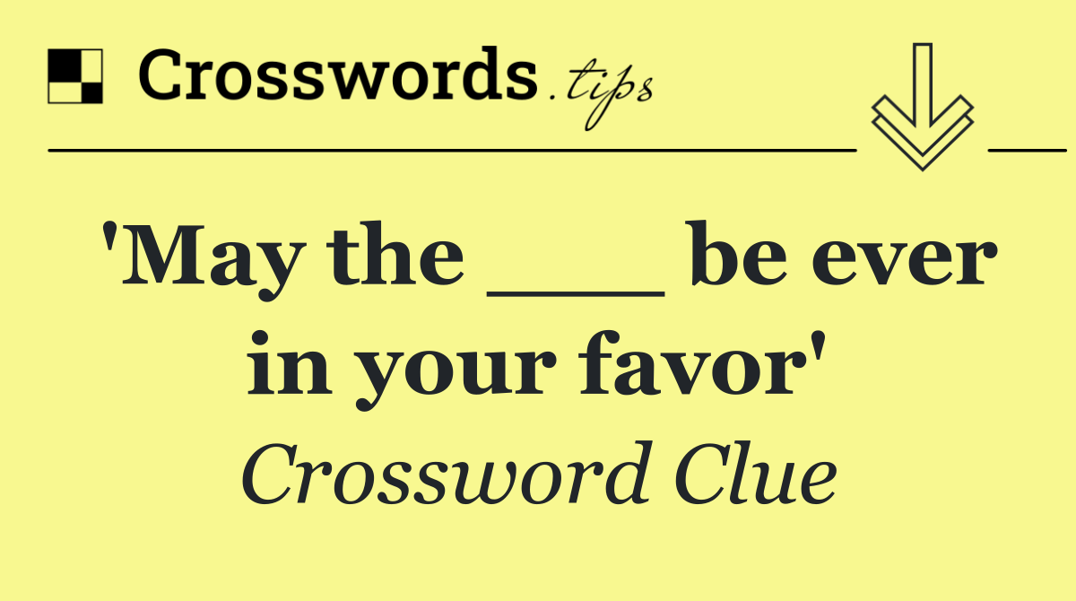 'May the ___ be ever in your favor'