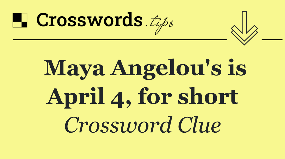 Maya Angelou's is April 4, for short