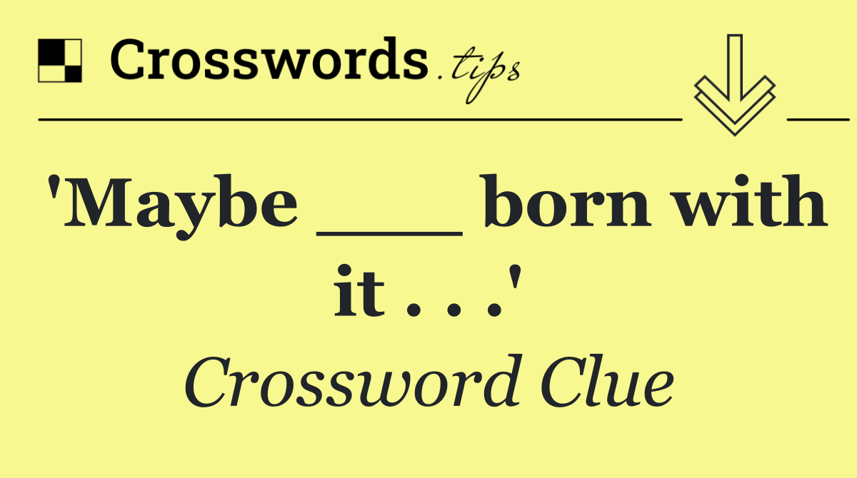 'Maybe ___ born with it . . .'