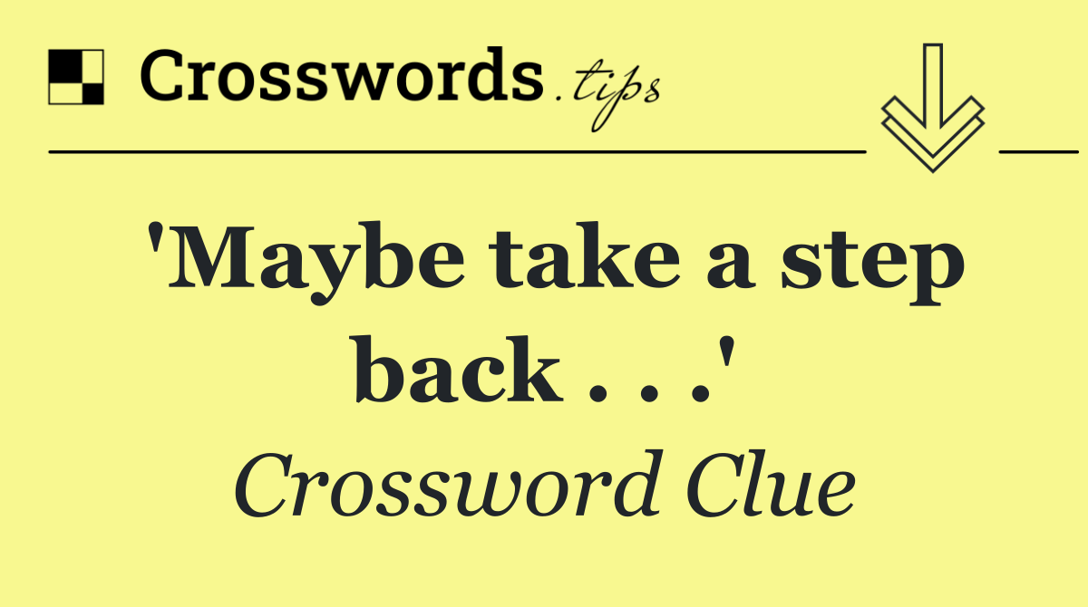 'Maybe take a step back . . .'