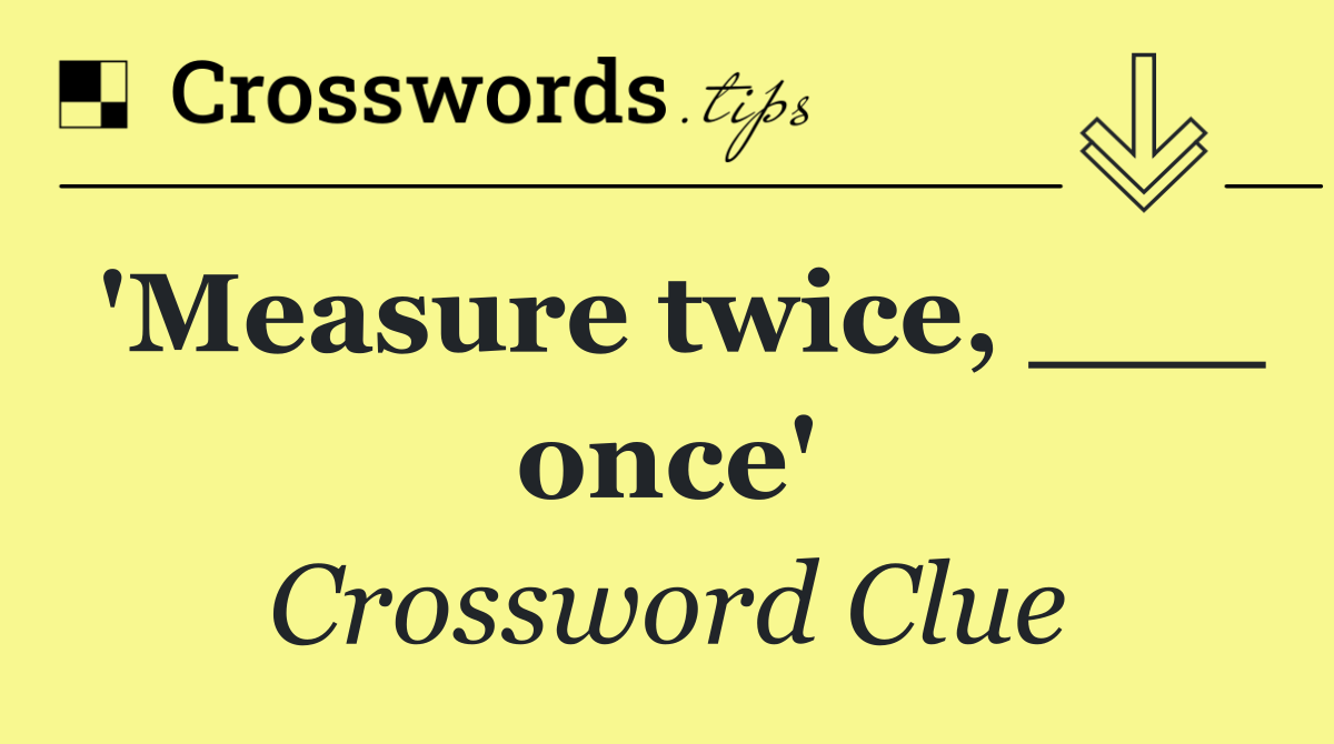 'Measure twice, ___ once'