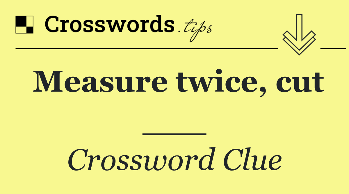 Measure twice, cut ___