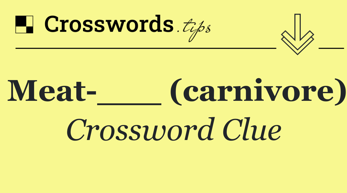 Meat ___ (carnivore)