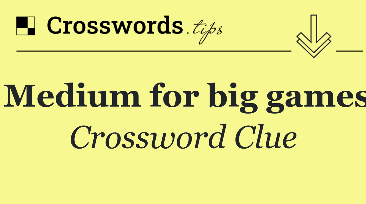 Medium for big games