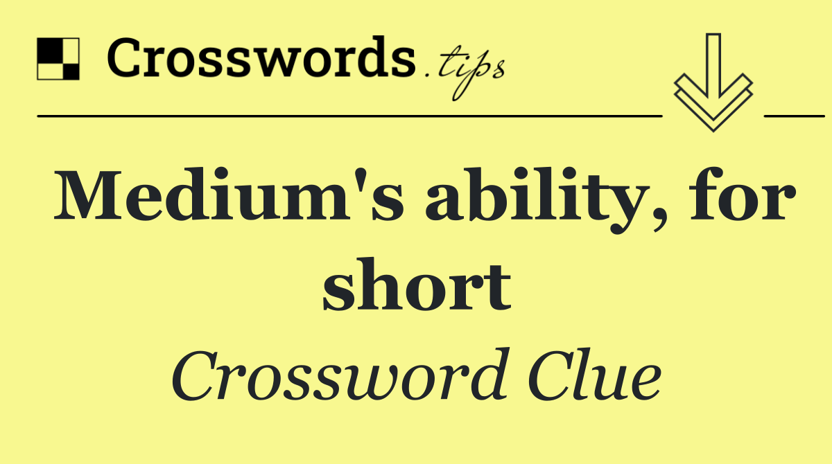 Medium's ability, for short