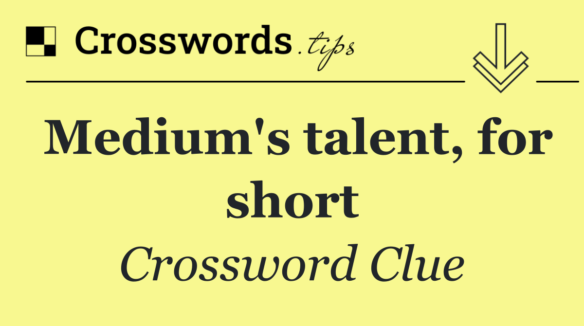 Medium's talent, for short