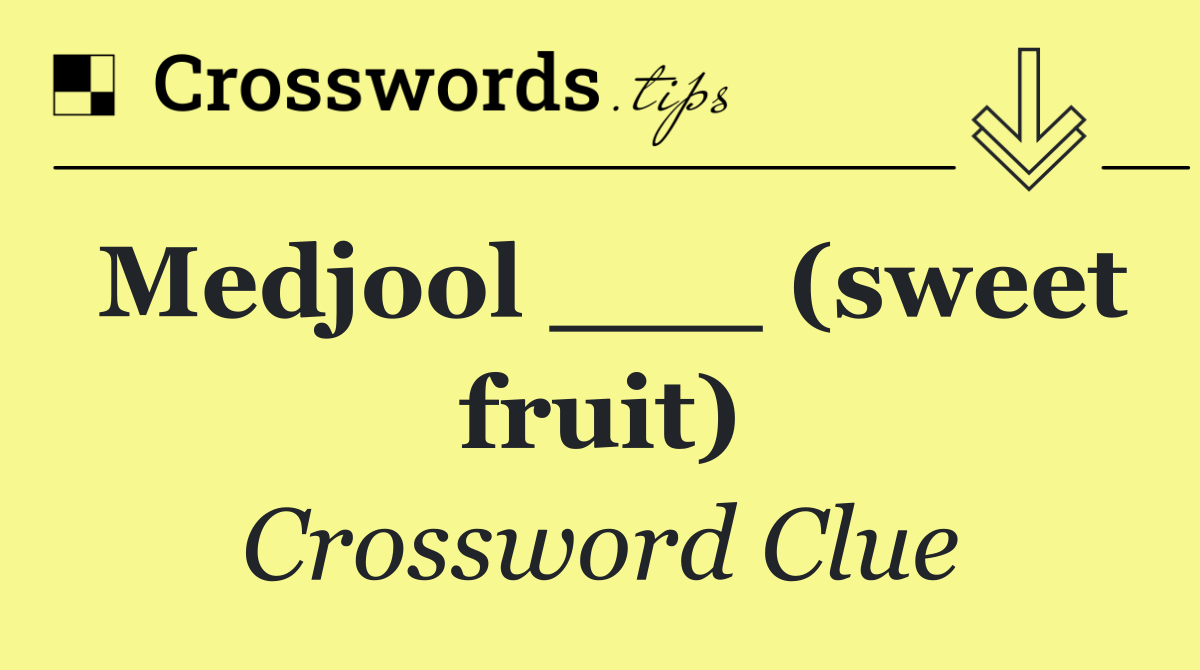 Medjool ___ (sweet fruit)