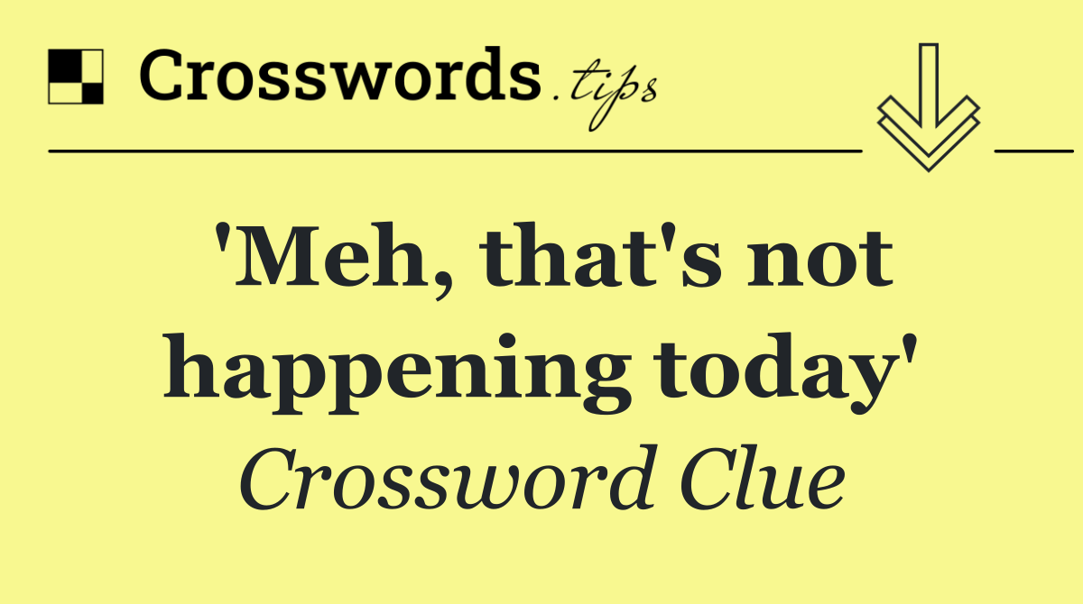 'Meh, that's not happening today'