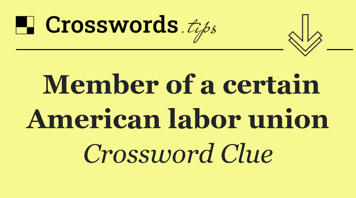 Member of a certain American labor union