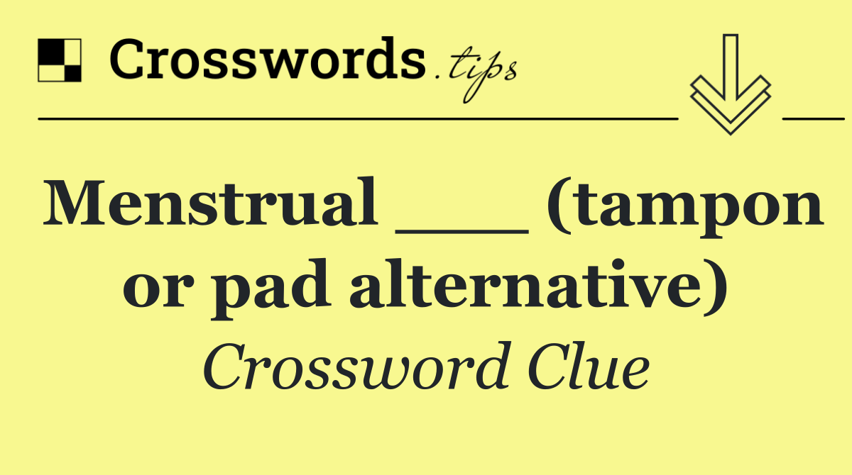 Menstrual ___ (tampon or pad alternative)
