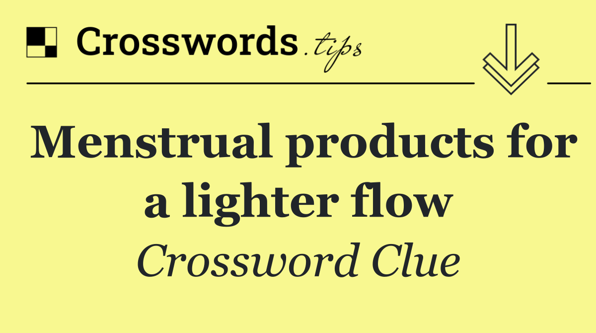 Menstrual products for a lighter flow