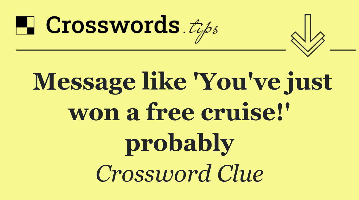 Message like 'You've just won a free cruise!' probably