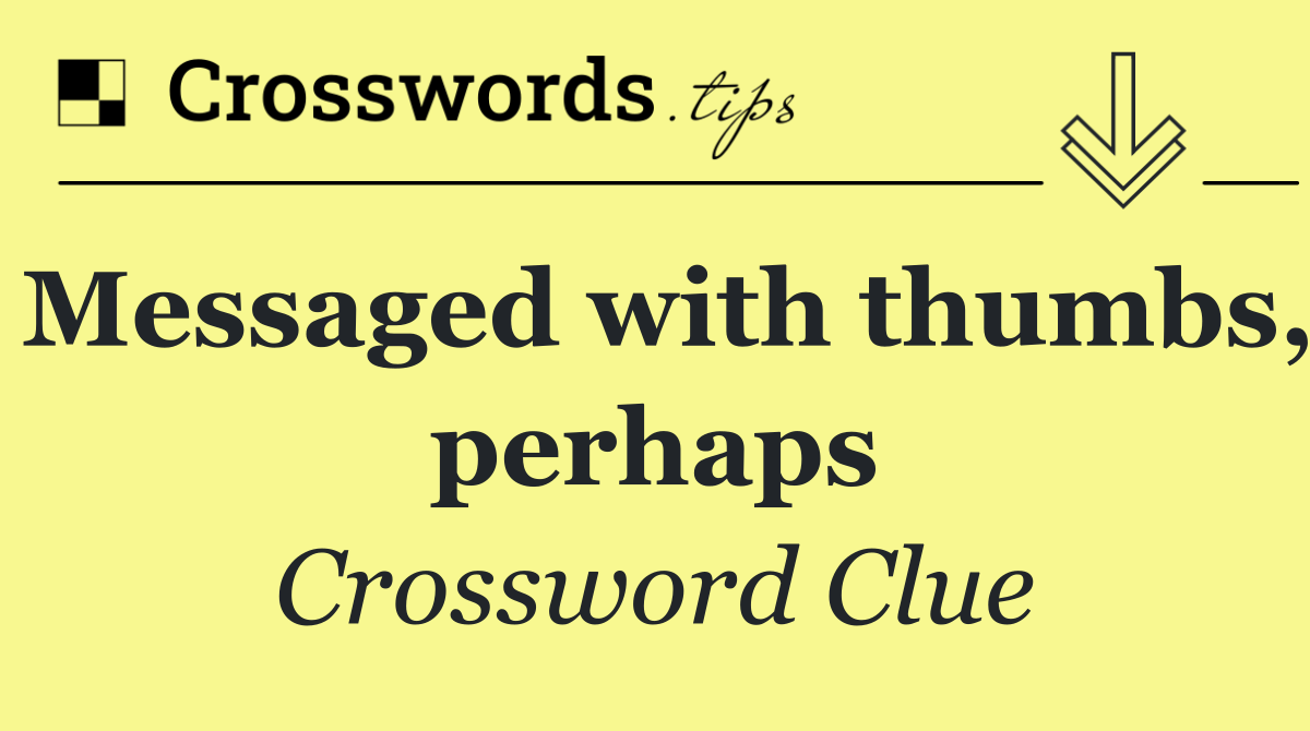 Messaged with thumbs, perhaps