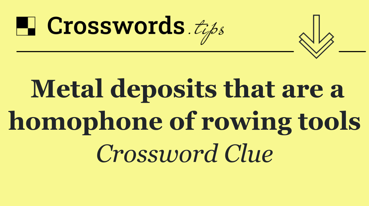 Metal deposits that are a homophone of rowing tools