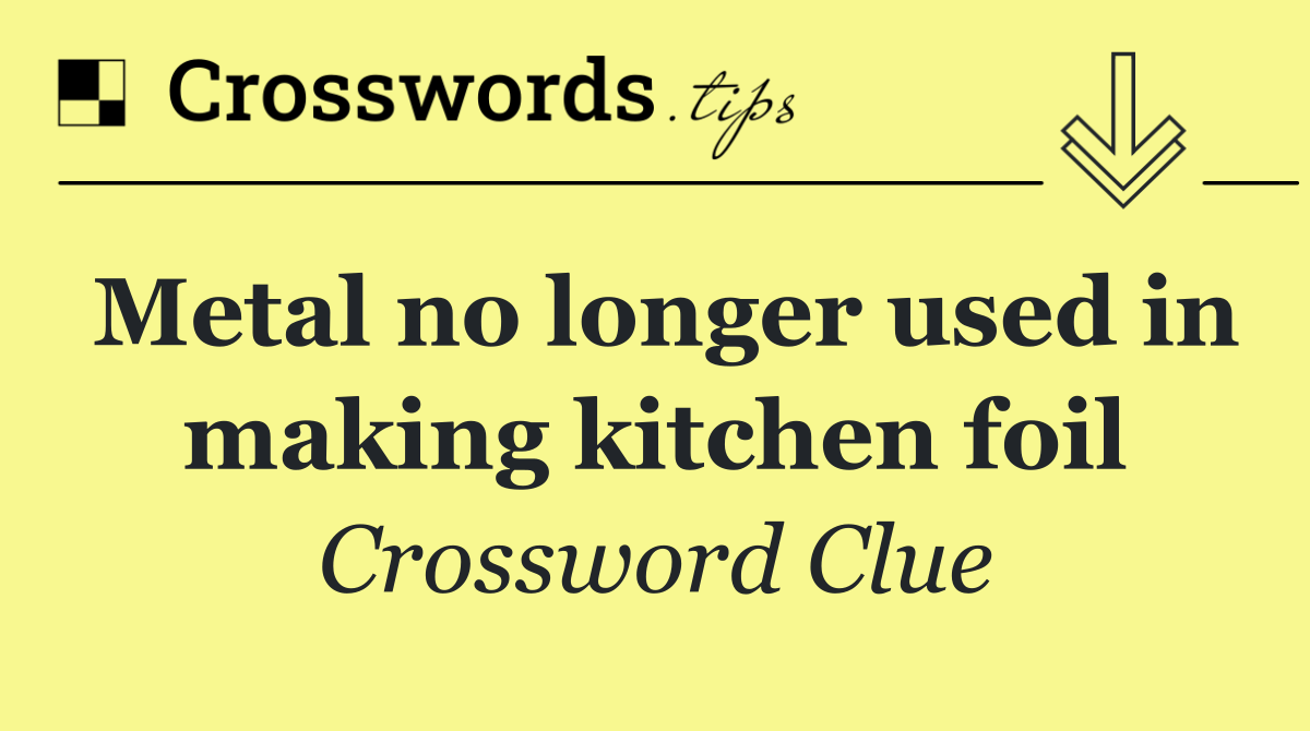 Metal no longer used in making kitchen foil