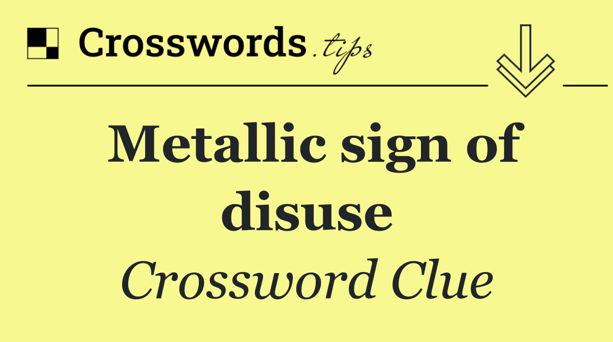 Metallic sign of disuse