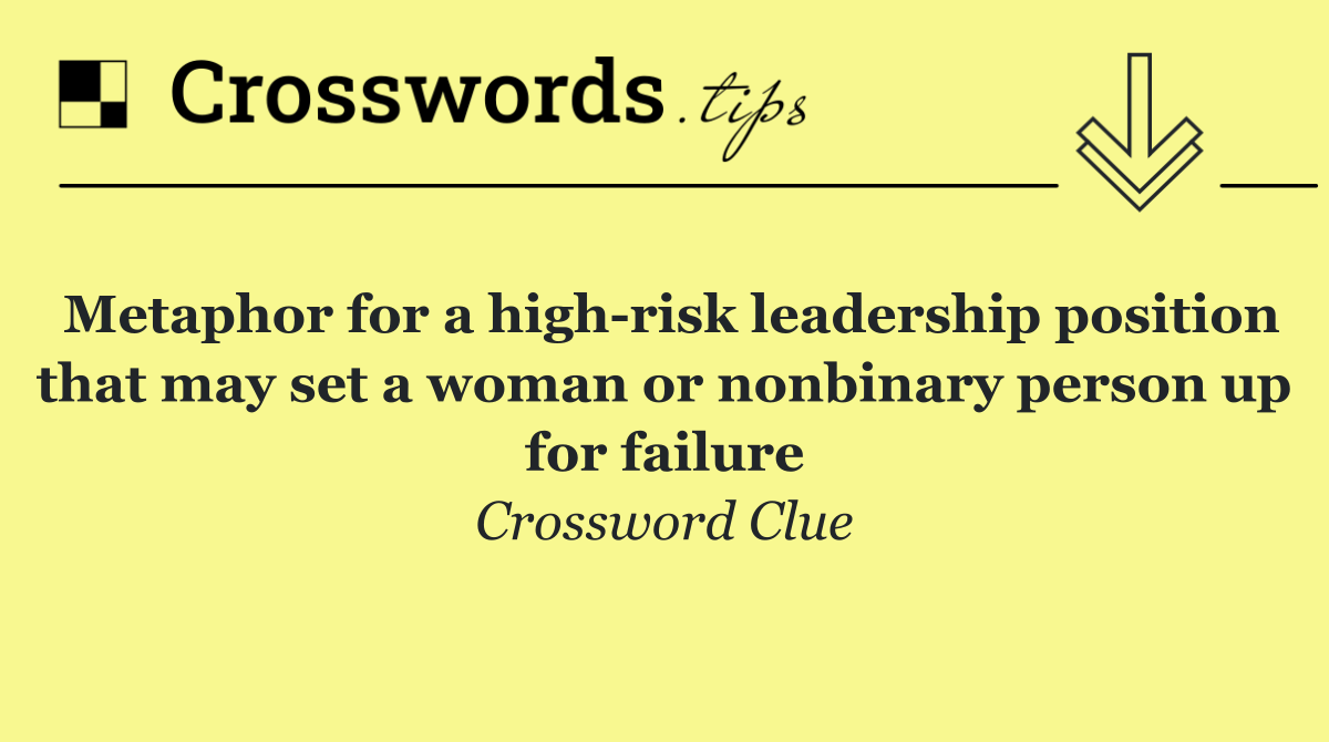 Metaphor for a high risk leadership position that may set a woman or nonbinary person up for failure